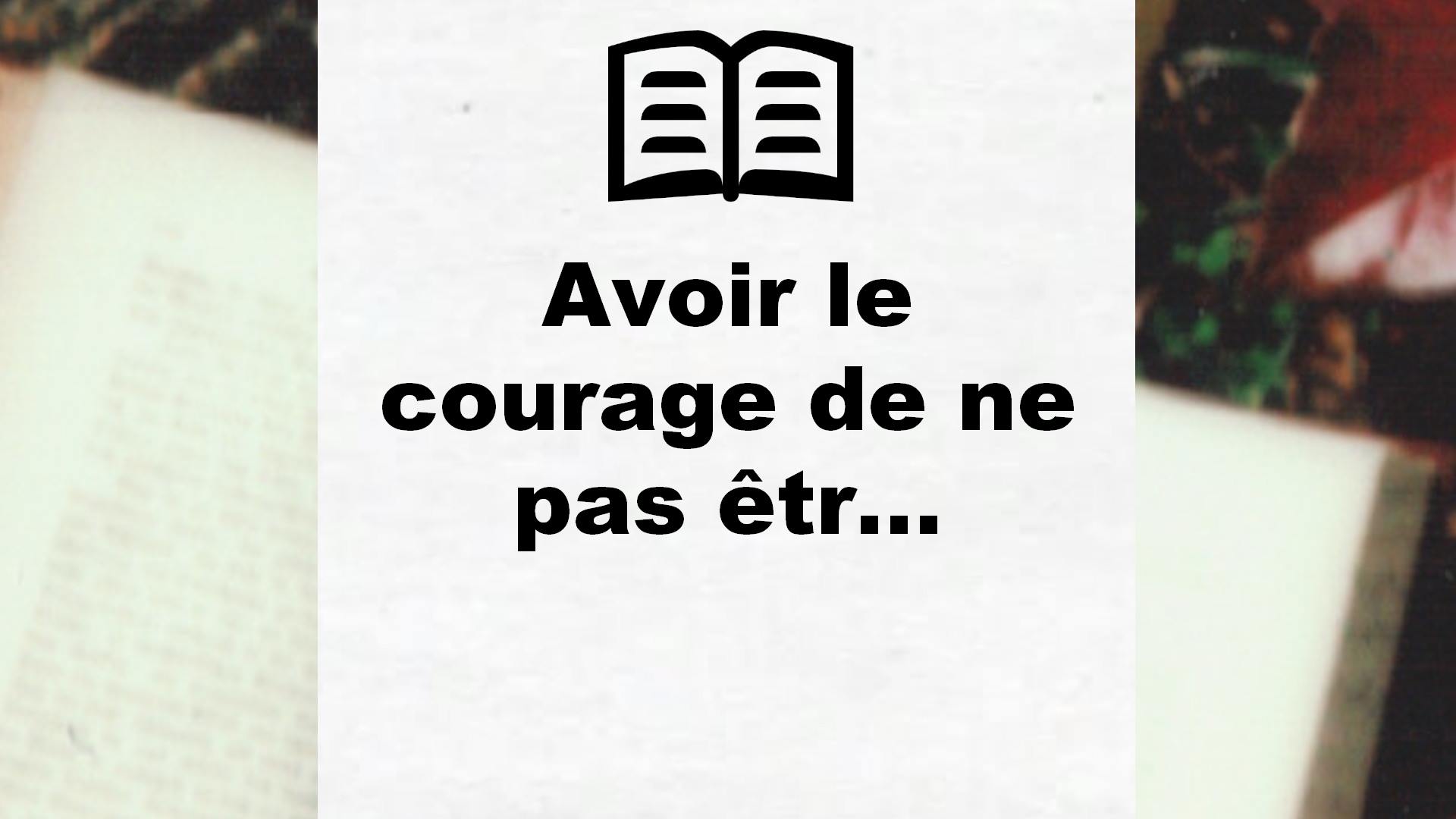Avoir le courage de ne pas êtr… – Critique