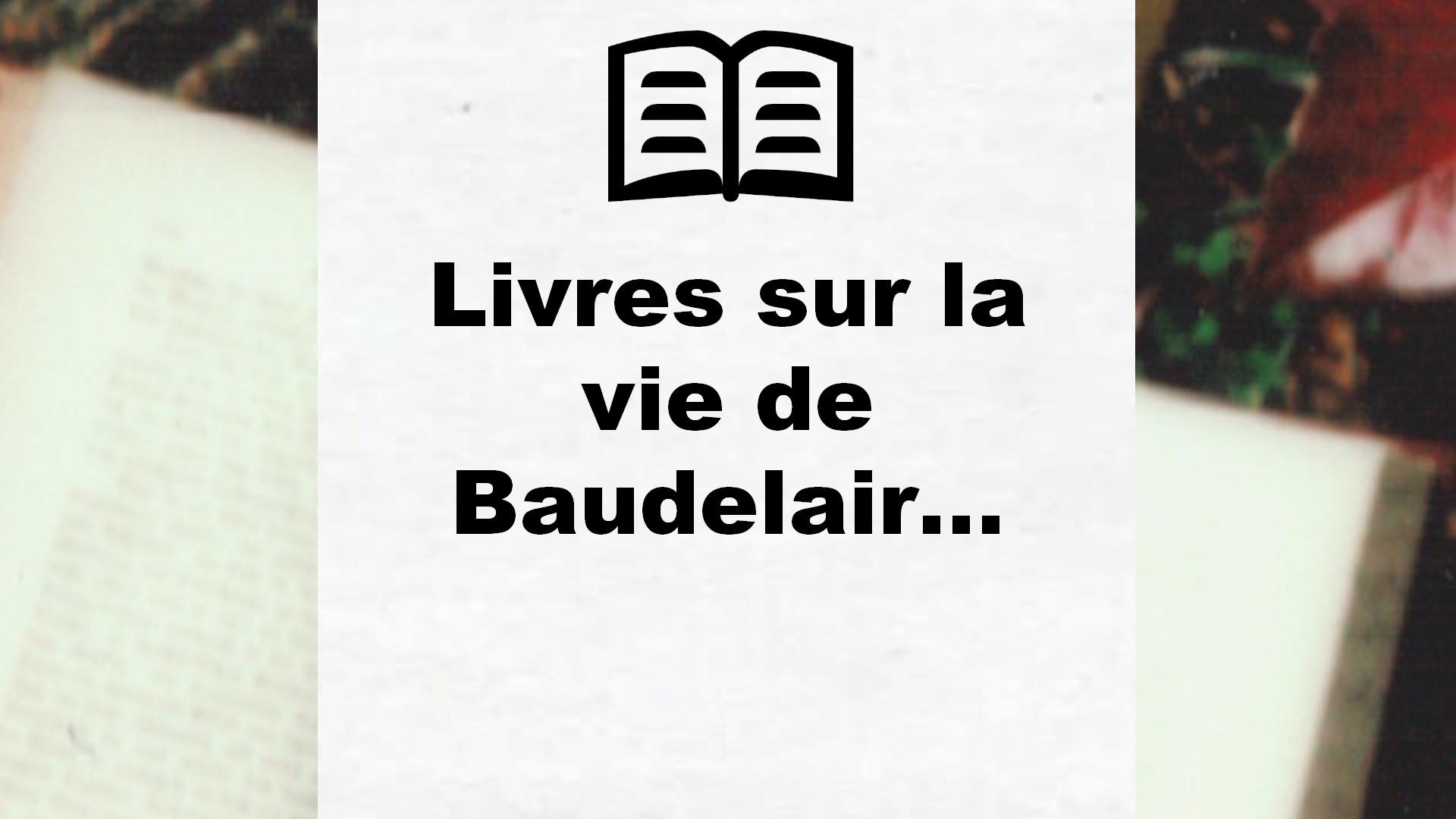 Livres sur la vie de Baudelaire