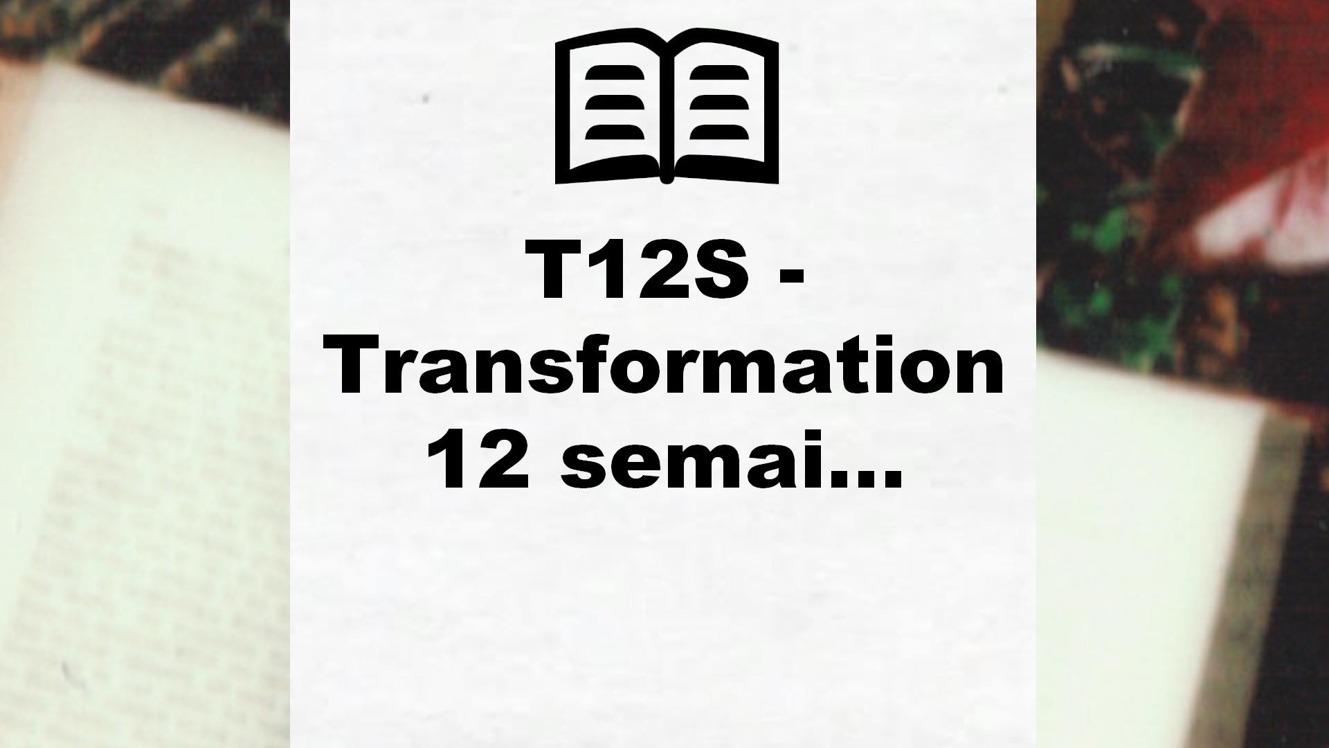 Le livre T12S, transformation en 12 Semaines est là !